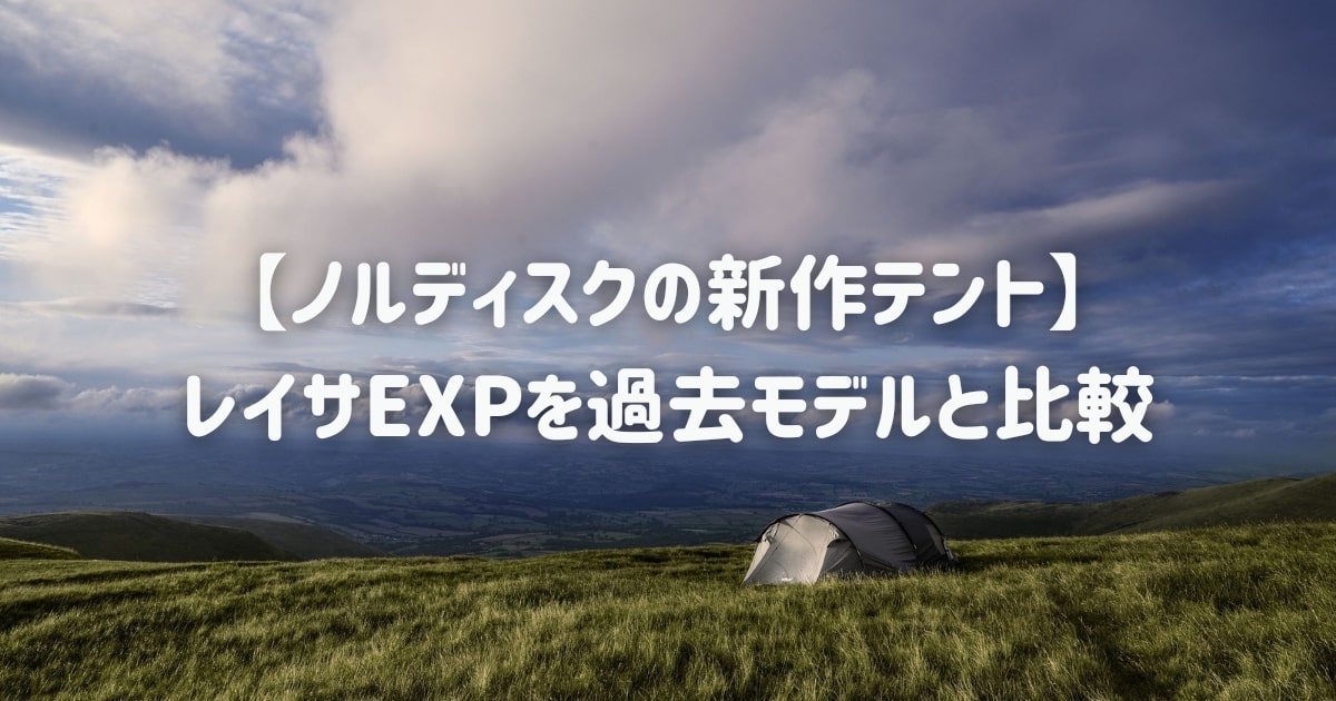 ノルディスクの新作テント】レイサEXPを過去モデルと比較 | いつでもCAMP